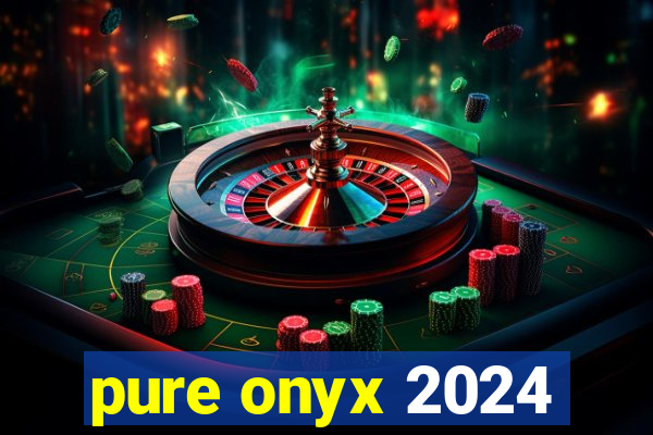 pure onyx 2024